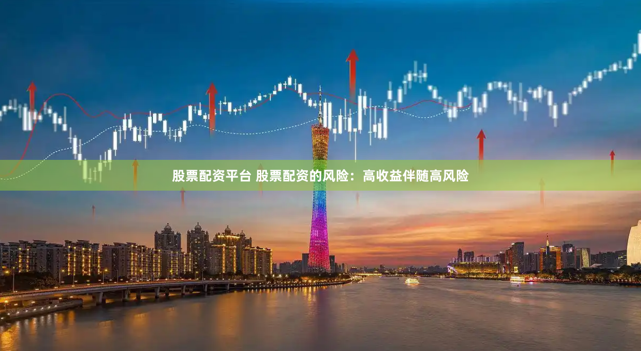 股票配资平台 股票配资的风险：高收益伴随高风险