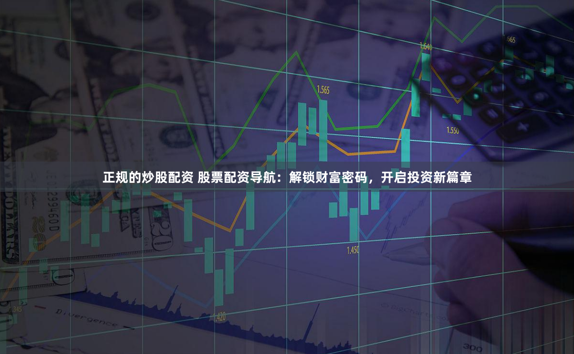 正规的炒股配资 股票配资导航：解锁财富密码，开启投资新篇章
