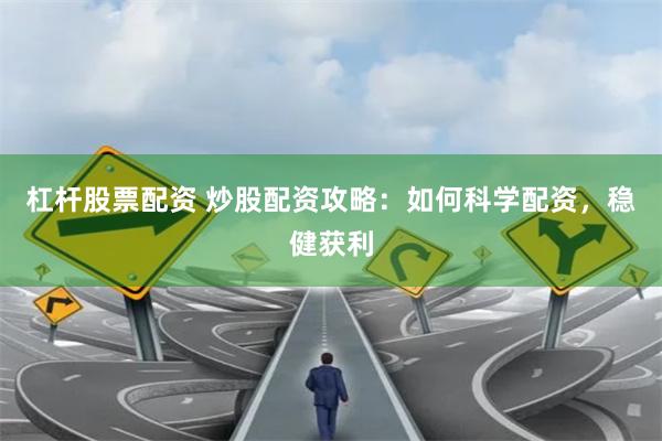 杠杆股票配资 炒股配资攻略：如何科学配资，稳健获利
