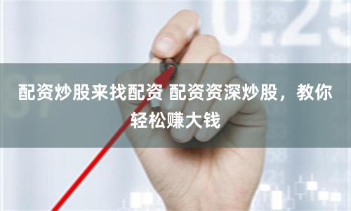 配资炒股来找配资 配资资深炒股，教你轻松赚大钱