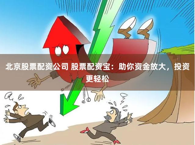 北京股票配资公司 股票配资宝：助你资金放大，投资更轻松