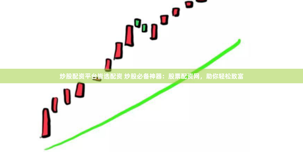炒股配资平台皆选配资 炒股必备神器：股票配资网，助你轻松致富