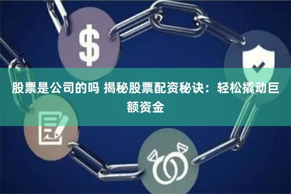股票是公司的吗 揭秘股票配资秘诀：轻松撬动巨额资金