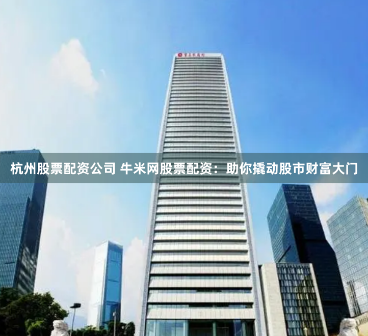 杭州股票配资公司 牛米网股票配资：助你撬动股市财富大门