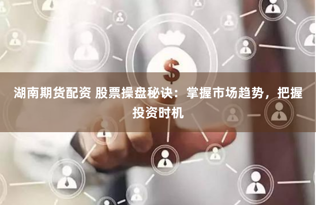 湖南期货配资 股票操盘秘诀：掌握市场趋势，把握投资时机