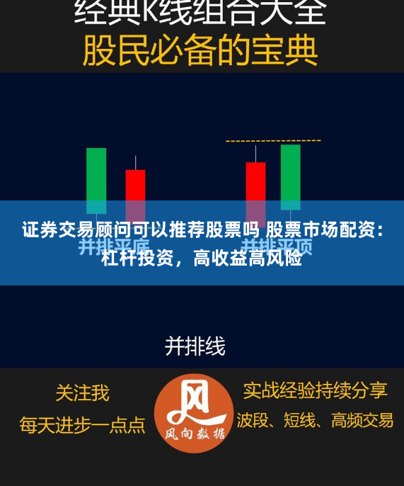 证券交易顾问可以推荐股票吗 股票市场配资：杠杆投资，高收益高风险