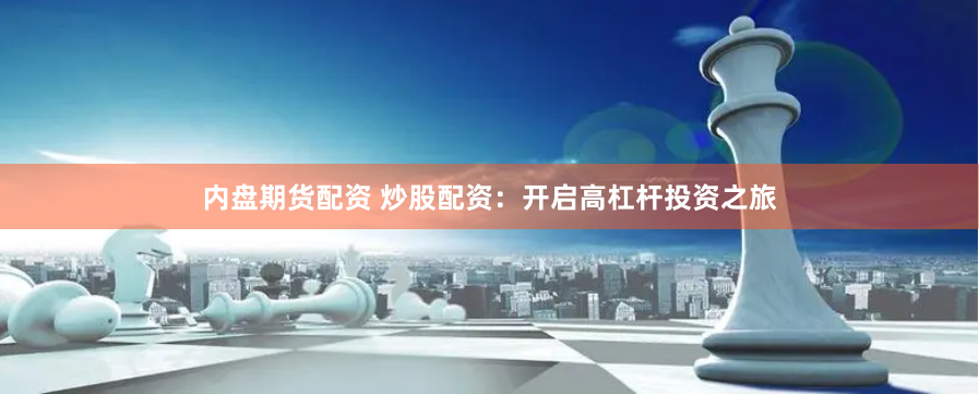 内盘期货配资 炒股配资：开启高杠杆投资之旅