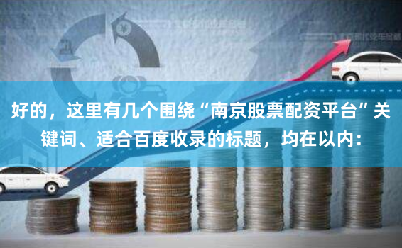 好的，这里有几个围绕“南京股票配资平台”关键词、适合百度收录的标题，均在以内：
